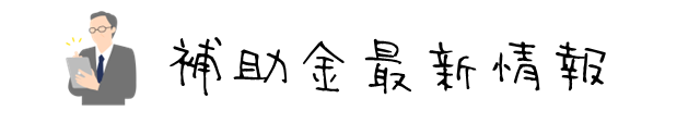 補助金最新情報｜中小企業庁や補助金事務局が公開した、最新情報の中で、特に役立つ情報をピックアップしてご紹介しています。