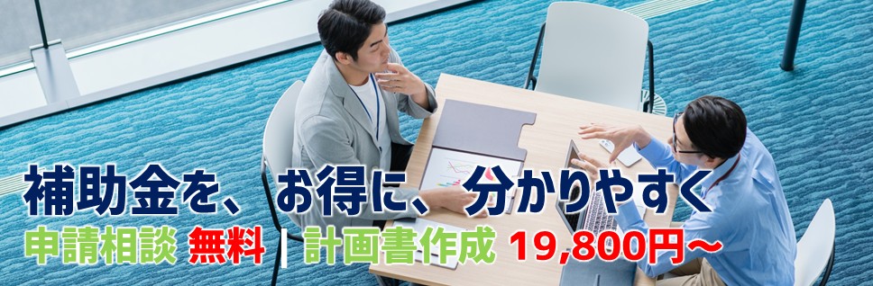 補助金を、お得に、分かりやすく｜補助金申請相談 無料｜計画書作成19800円～