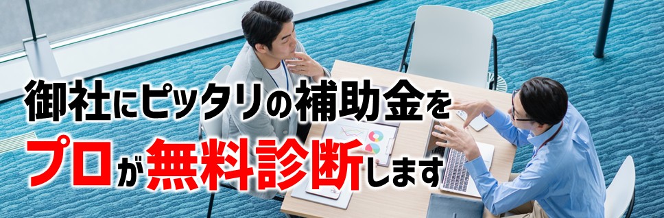 御社にピッタリの補助金を、プロが無料診断します。