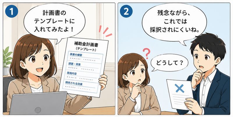 1コマ 女「計画書のテンプレートに入れてみたよ！」 2コマ 男「残念ながら、これでは補助金に採択されにくいね」 女「どうして？」