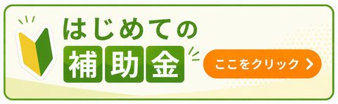 はじめての補助金のページはこちら
